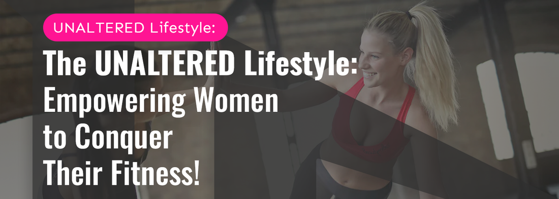 The UNALTERED Lifestyle: Empowering Women to Conquer Their Fitness!
